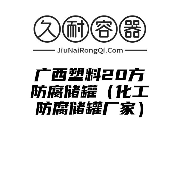 广西塑料20方防腐储罐（化工防腐储罐厂家）