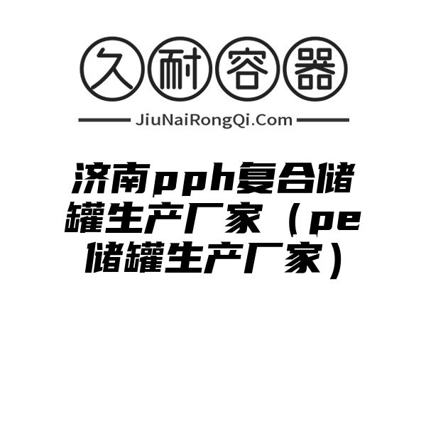 济南pph复合储罐生产厂家（pe储罐生产厂家）