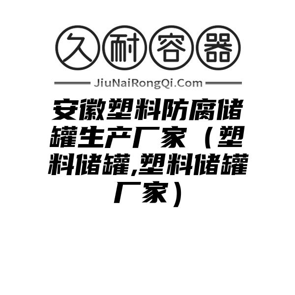 安徽塑料防腐储罐生产厂家（塑料储罐,塑料储罐厂家）