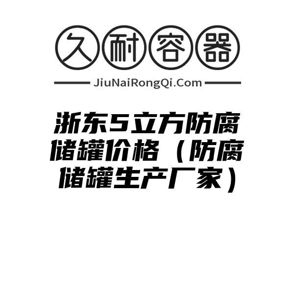 浙东5立方防腐储罐价格（防腐储罐生产厂家）