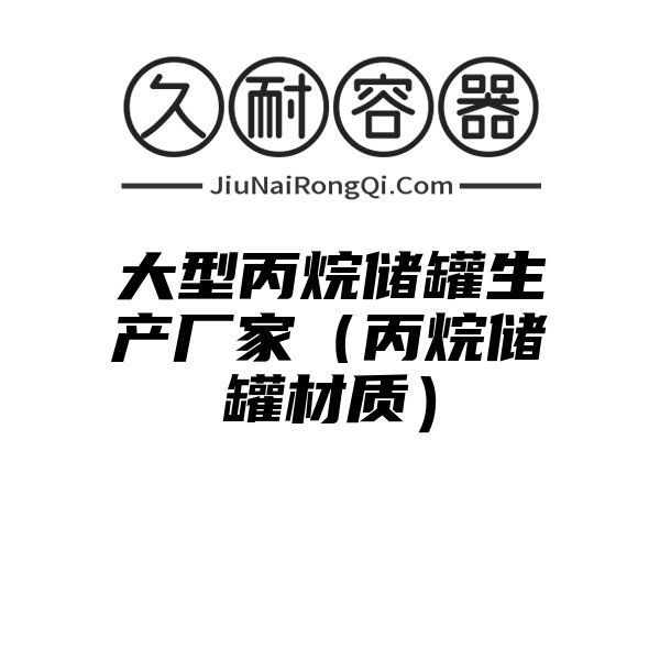 大型丙烷储罐生产厂家（丙烷储罐材质）