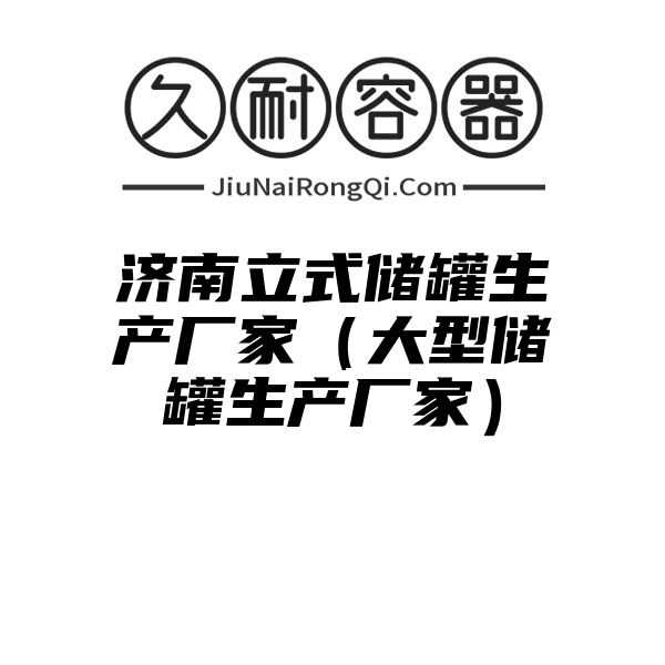 济南立式储罐生产厂家（大型储罐生产厂家）