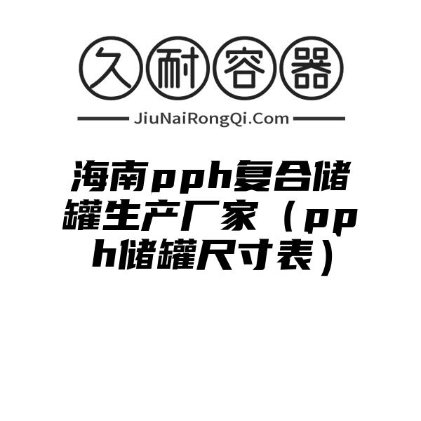 海南pph复合储罐生产厂家（pph储罐尺寸表）