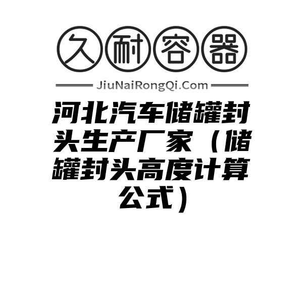 河北汽车储罐封头生产厂家（储罐封头高度计算公式）