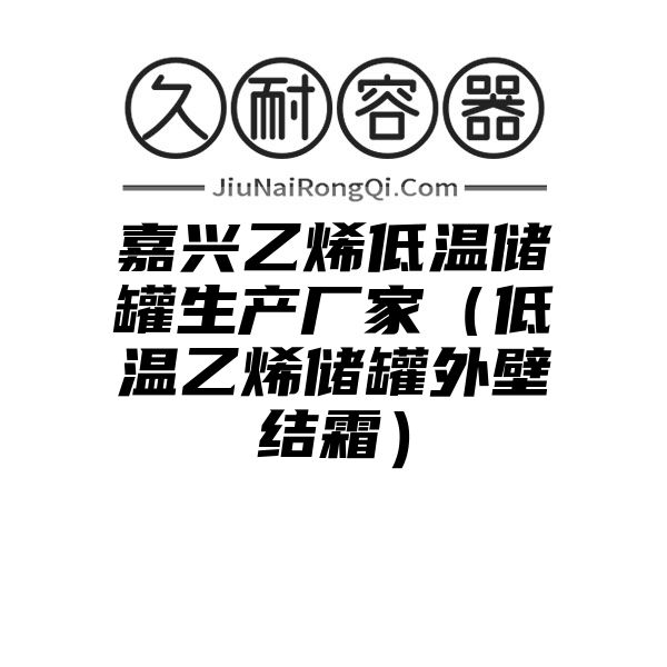 嘉兴乙烯低温储罐生产厂家（低温乙烯储罐外壁结霜）