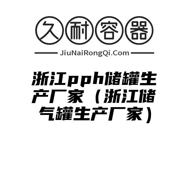 浙江pph储罐生产厂家（浙江储气罐生产厂家）