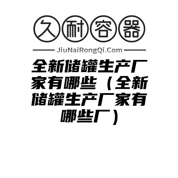 全新储罐生产厂家有哪些（全新储罐生产厂家有哪些厂）