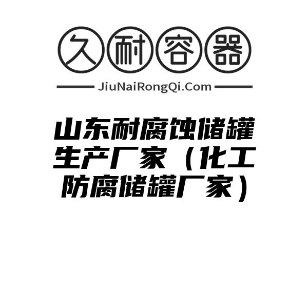 山东耐腐蚀储罐生产厂家（化工防腐储罐厂家）