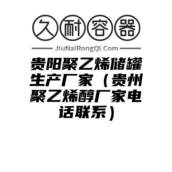 贵阳聚乙烯储罐生产厂家（贵州聚乙烯醇厂家电话联系）