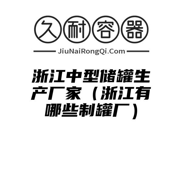 浙江中型储罐生产厂家（浙江有哪些制罐厂）