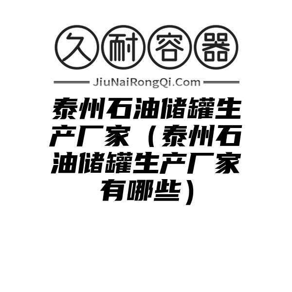 泰州石油储罐生产厂家（泰州石油储罐生产厂家有哪些）