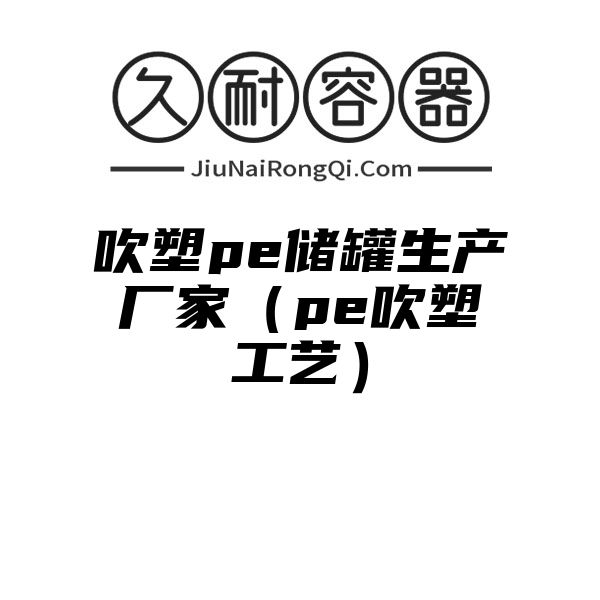 吹塑pe储罐生产厂家（pe吹塑工艺）