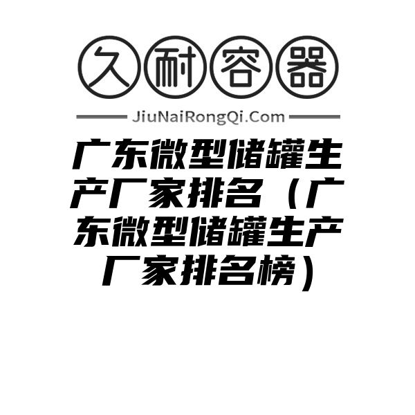 广东微型储罐生产厂家排名（广东微型储罐生产厂家排名榜）