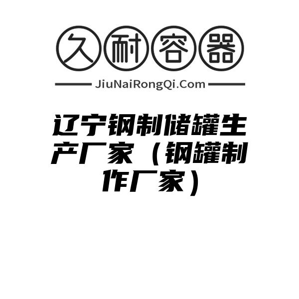 辽宁钢制储罐生产厂家（钢罐制作厂家）