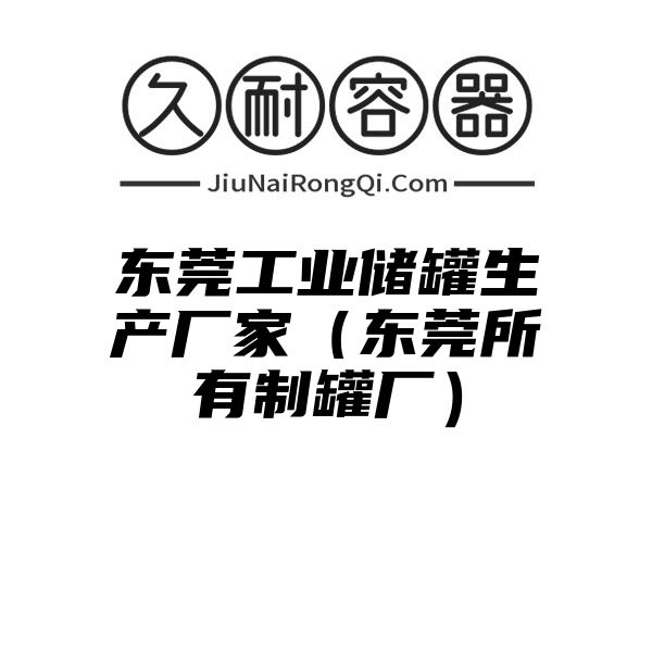 东莞工业储罐生产厂家（东莞所有制罐厂）