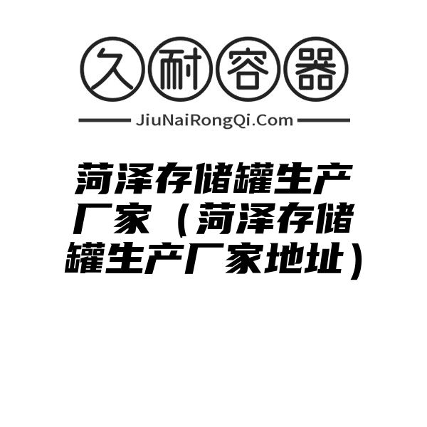 菏泽存储罐生产厂家（菏泽存储罐生产厂家地址）