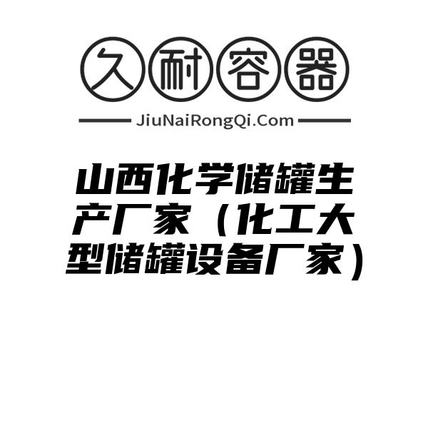 山西化学储罐生产厂家（化工大型储罐设备厂家）