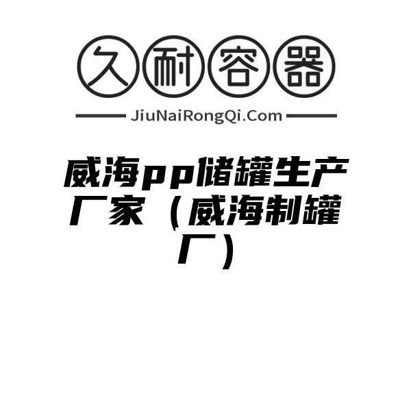 威海pp储罐生产厂家（威海制罐厂）