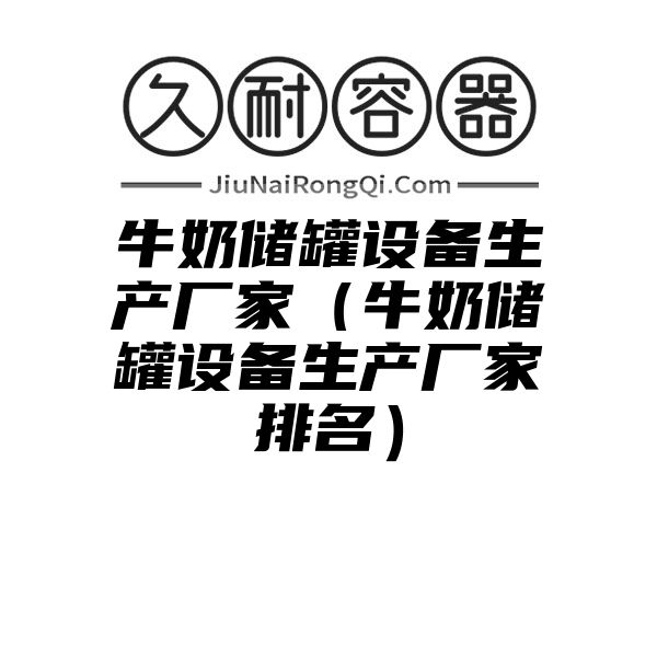 牛奶储罐设备生产厂家（牛奶储罐设备生产厂家排名）