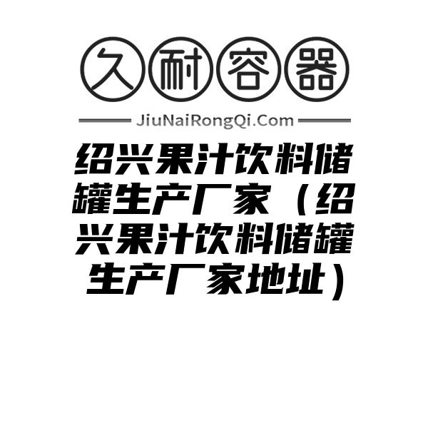 绍兴果汁饮料储罐生产厂家（绍兴果汁饮料储罐生产厂家地址）