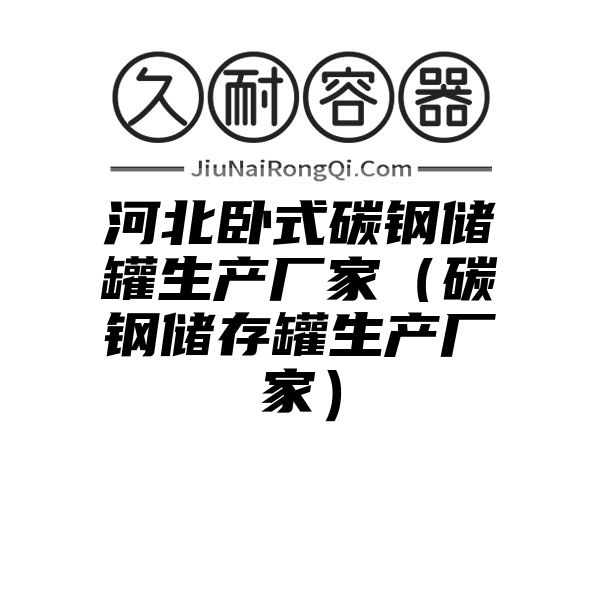 河北卧式碳钢储罐生产厂家（碳钢储存罐生产厂家）