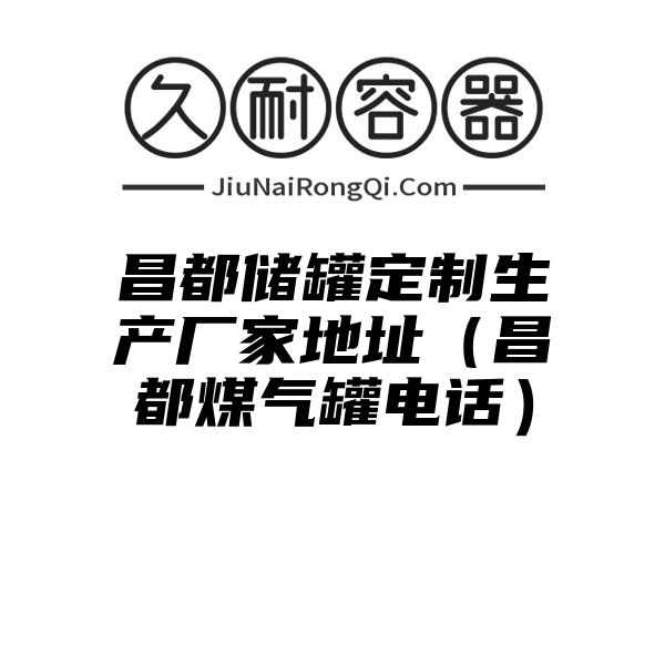 昌都储罐定制生产厂家地址（昌都煤气罐电话）