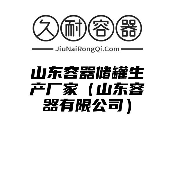 山东容器储罐生产厂家（山东容器有限公司）