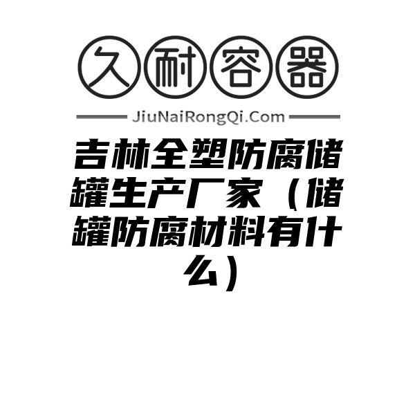 吉林全塑防腐储罐生产厂家（储罐防腐材料有什么）