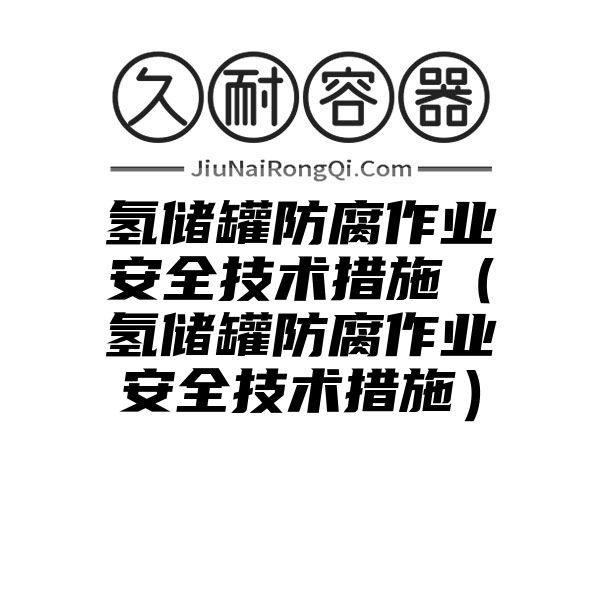 氢储罐防腐作业安全技术措施（氢储罐防腐作业安全技术措施）