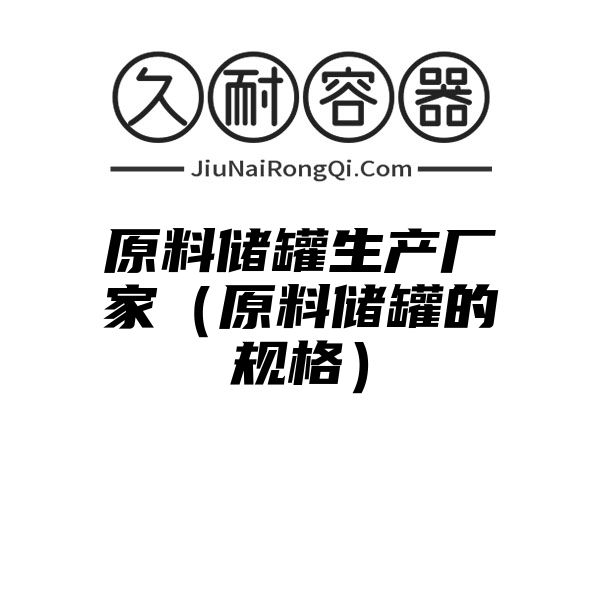 原料储罐生产厂家（原料储罐的规格）