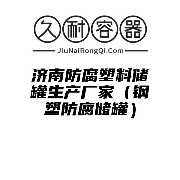 济南防腐塑料储罐生产厂家（钢塑防腐储罐）