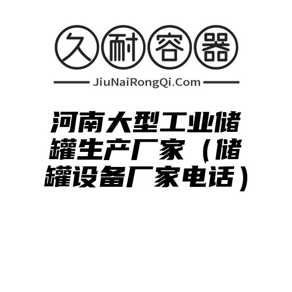 河南大型工业储罐生产厂家（储罐设备厂家电话）