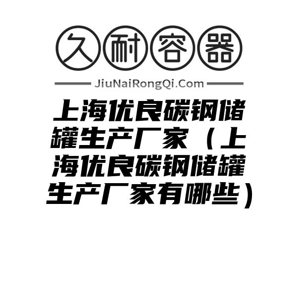 上海优良碳钢储罐生产厂家（上海优良碳钢储罐生产厂家有哪些）