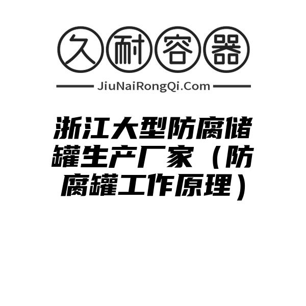 浙江大型防腐储罐生产厂家（防腐罐工作原理）