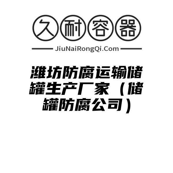 潍坊防腐运输储罐生产厂家（储罐防腐公司）