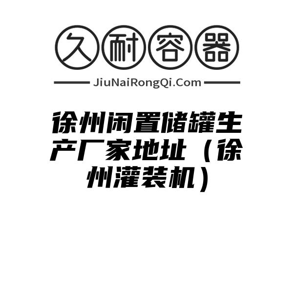 徐州闲置储罐生产厂家地址（徐州灌装机）