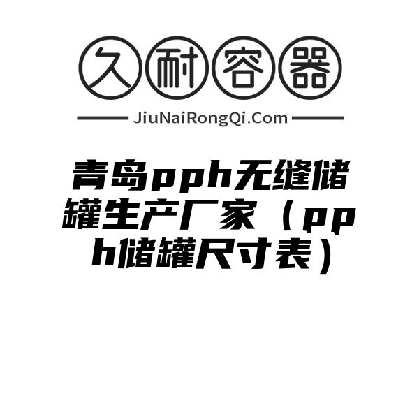 青岛pph无缝储罐生产厂家（pph储罐尺寸表）