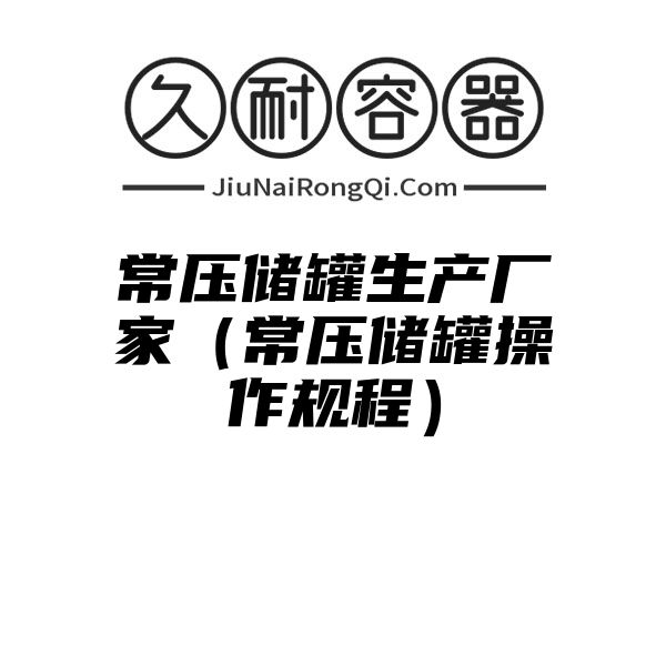 常压储罐生产厂家（常压储罐操作规程）