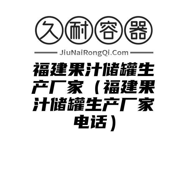 福建果汁储罐生产厂家（福建果汁储罐生产厂家电话）