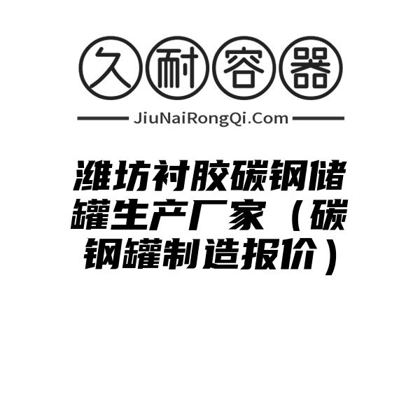 潍坊衬胶碳钢储罐生产厂家（碳钢罐制造报价）