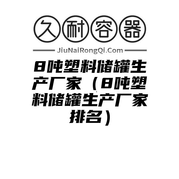 8吨塑料储罐生产厂家（8吨塑料储罐生产厂家排名）