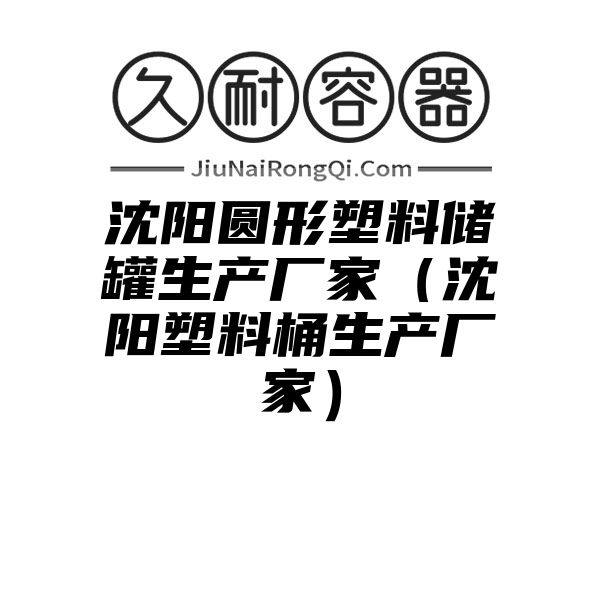 沈阳圆形塑料储罐生产厂家（沈阳塑料桶生产厂家）