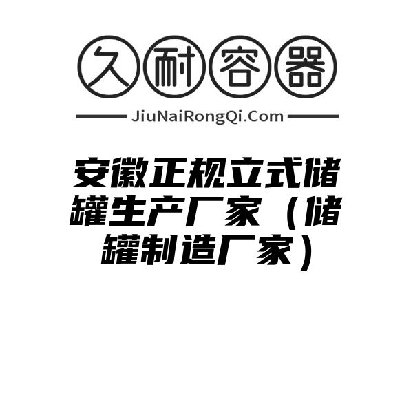 安徽正规立式储罐生产厂家（储罐制造厂家）