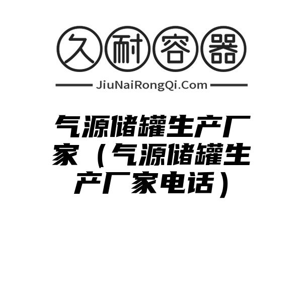 气源储罐生产厂家（气源储罐生产厂家电话）