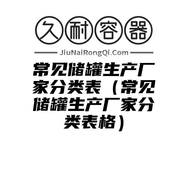 常见储罐生产厂家分类表（常见储罐生产厂家分类表格）