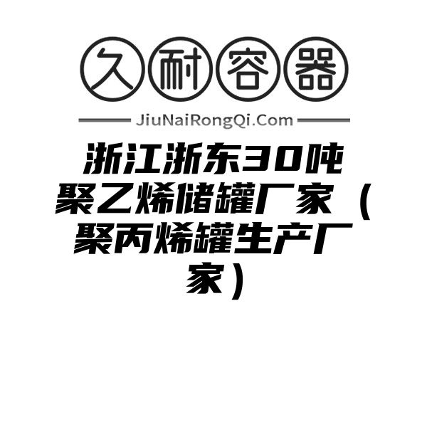 浙江浙东30吨聚乙烯储罐厂家（聚丙烯罐生产厂家）