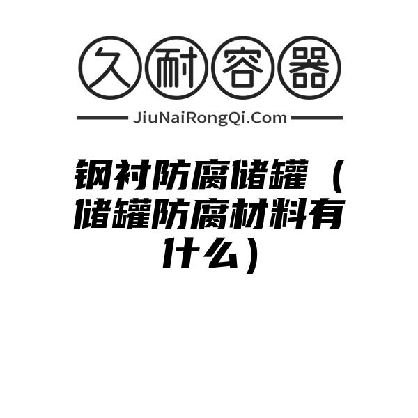 钢衬防腐储罐（储罐防腐材料有什么）