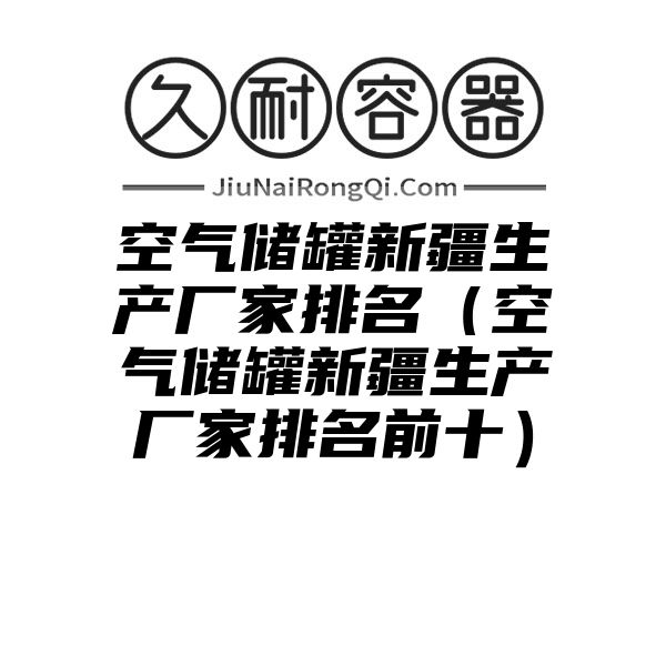 空气储罐新疆生产厂家排名（空气储罐新疆生产厂家排名前十）