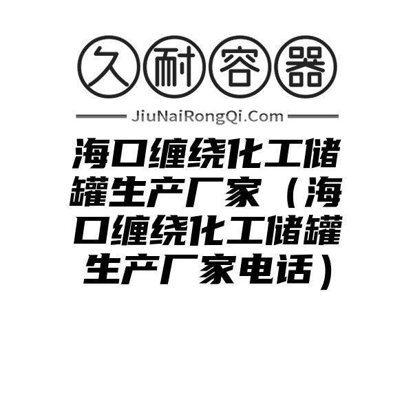 海口缠绕化工储罐生产厂家（海口缠绕化工储罐生产厂家电话）