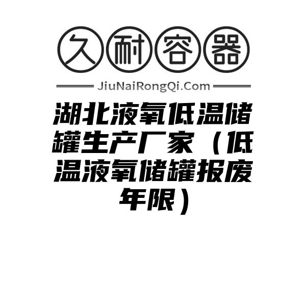 湖北液氧低温储罐生产厂家（低温液氧储罐报废年限）